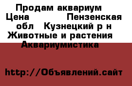 Продам аквариум  › Цена ­ 3 000 - Пензенская обл., Кузнецкий р-н Животные и растения » Аквариумистика   